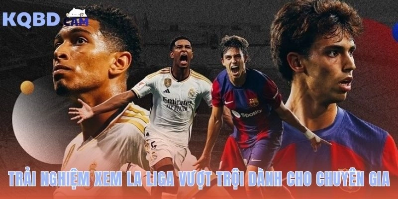 KQBD La Liga hé lộ bản chất trận đấu qua thống kê chuyên sâu
